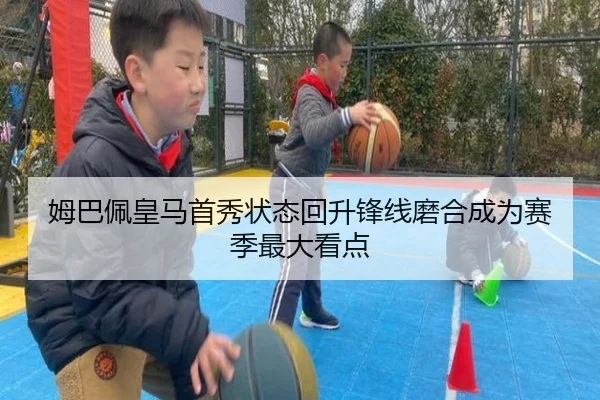 姆巴佩皇马首秀状态回升锋线磨合成为赛季最大看点
