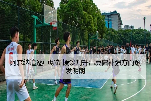 阿森纳追逐中场新援谈判升温夏窗补强方向愈发明朗